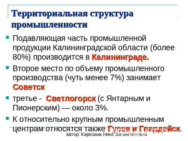 Территориальная структура промышленности Подавляющая часть промышленной продукции Калининградской области (более 80%) производится в Калининграде.Второе место по объему промышленного производства (чуть менее 7%) занимает Советсктретье - Светлогорск …