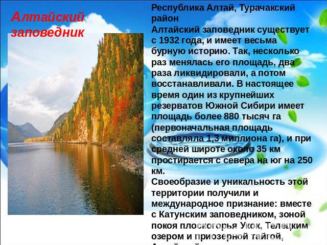 Алтайский заповедник Республика Алтай, Турачакский районАлтайский заповедник существует с 1932 года, и имеет весьма бурную историю. Так, несколько раз менялась его площадь, два раза ликвидировали, а потом восстанавливали. В настоящее время один из к…