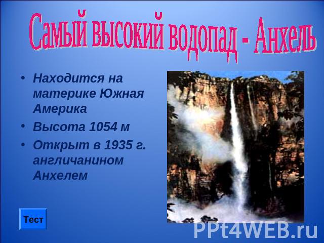 Самый высокий водопад - Анхель Находится на материке Южная АмерикаВысота 1054 м Открыт в 1935 г. англичанином Анхелем