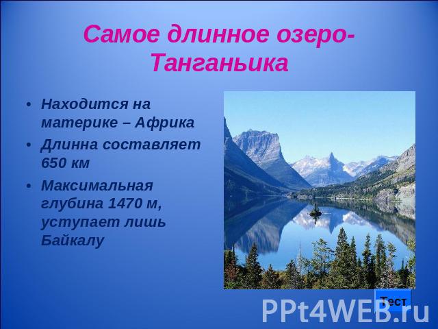 Самое длинное озеро-Танганьика Находится на материке – АфрикаДлинна составляет 650 кмМаксимальная глубина 1470 м, уступает лишь Байкалу