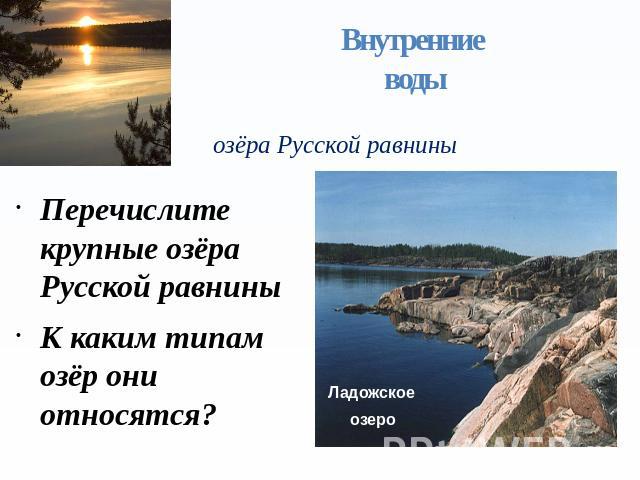 Внутренние воды озёра Русской равнины Перечислите крупные озёра Русской равниныК каким типам озёр они относятся?
