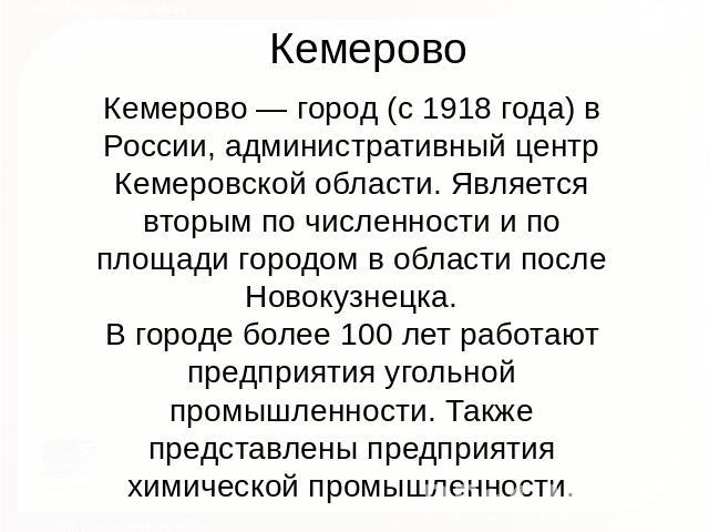 Кемерово Кемерово — город (с 1918 года) в России, административный центр Кемеровской области. Является вторым по численности и по площади городом в области после Новокузнецка.В городе более 100 лет работают предприятия угольной промышленности. Также…