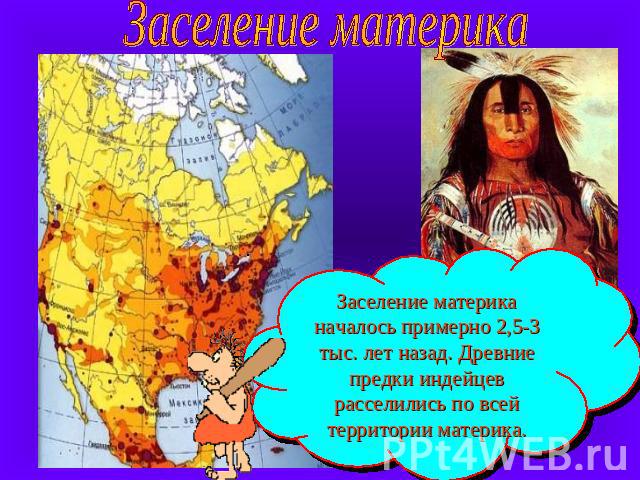 Заселение материка Заселение материка началось примерно 2,5-3 тыс. лет назад. Древние предки индейцев расселились по всей территории материка.