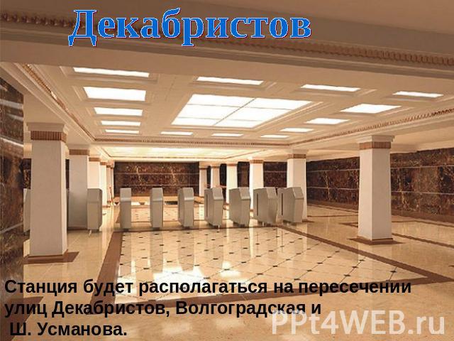 Декабристов Станция будет располагаться на пересечении улиц Декабристов, Волгоградская и Ш. Усманова.