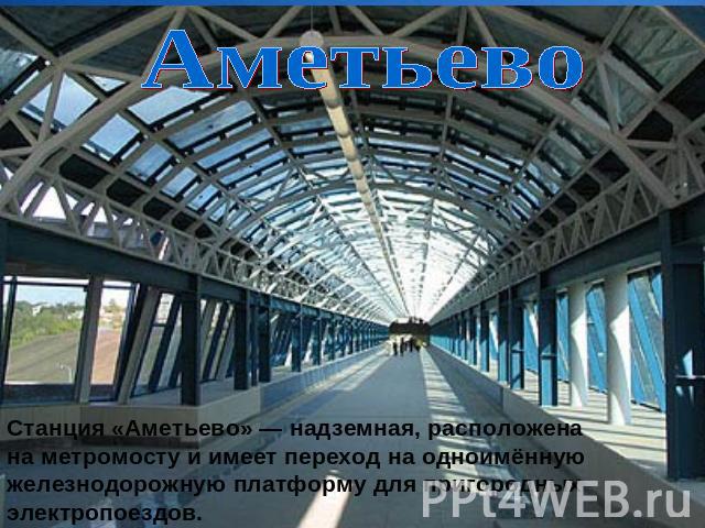 Аметьево Станция «Аметьево» — надземная, расположена на метромосту и имеет переход на одноимённую железнодорожную платформу для пригородных электропоездов.