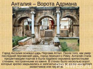 Анталия – Ворота Адриана Город Анталия основал царь Пергама Аттал. После того, к
