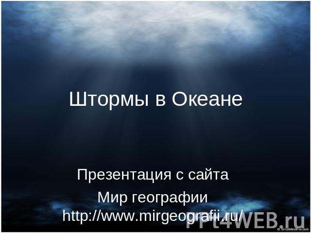 Штормы в Океане Презентация с сайтаМир географии http://www.mirgeografii.ru/