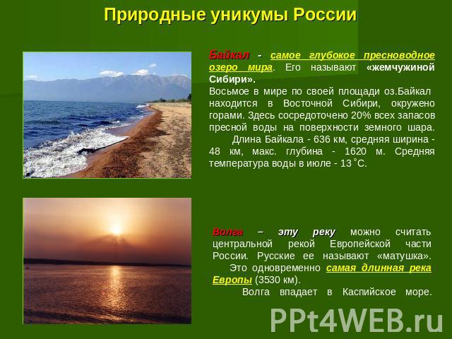 Природные уникумы России Байкал - самое глубокое пресноводное озеро мира. Его называют «жемчужиной Сибири».Восьмое в мире по своей площади оз.Байкал находится в Восточной Сибири, окружено горами. Здесь сосредоточено 20% всех запасов пресной воды на …