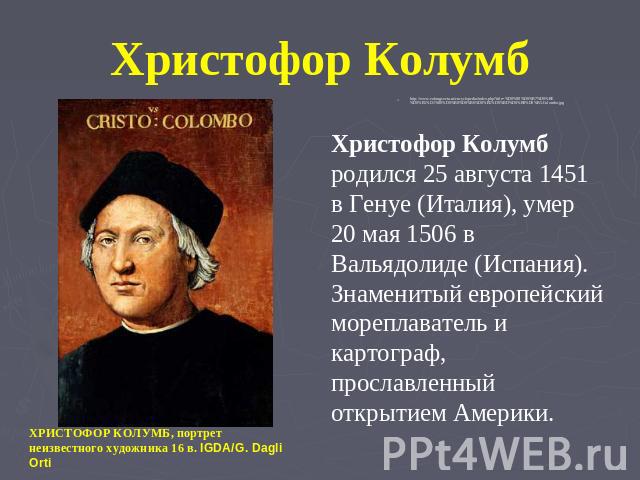 Христофор Колумб родился 25 августа 1451 в Генуе (Италия), умер 20 мая 1506 в Вальядолиде (Испания). Знаменитый европейский мореплаватель и картограф, прославленный открытием Америки.