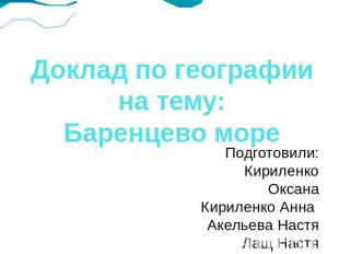 Доклад по географии на тему:Баренцево море Подготовили:Кириленко ОксанаКириленко
