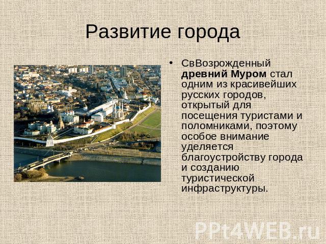 Развитие города СвВозрожденный древний Муром стал одним из красивейших русских городов, открытый для посещения туристами и поломниками, поэтому особое внимание уделяется благоустройству города и созданию туристической инфраструктуры.