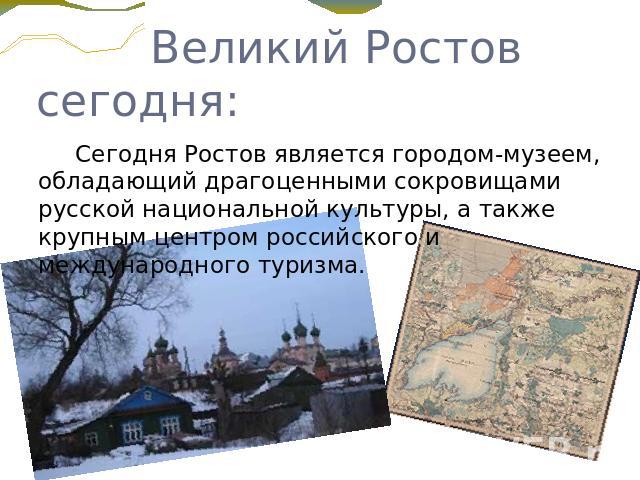 Великий Ростов сегодня: Сегодня Ростов является городом-музеем, обладающий драгоценными сокровищами русской национальной культуры, а также крупным центром российского и международного туризма.