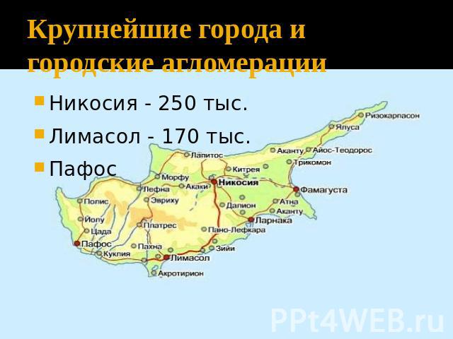 Крупнейшие города и городские агломерации Никосия - 250 тыс.Лимасол - 170 тыс.Пафос