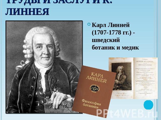 Труды и заслуги К. Линнея Карл Линней (1707-1778 гг.) - шведский ботаник и медик