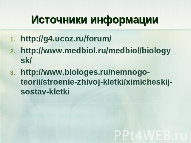 Источники информации http://g4.ucoz.ru/forum/http://www.medbiol.ru/medbiol/biology_sk/http://www.biologes.ru/nemnogo-teorii/stroenie-zhivoj-kletki/ximicheskij-sostav-kletki