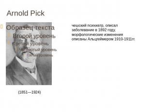 Arnold Pick (1851—1924) чешский психиатр, описал заболевание в 1892 году, морфол