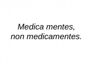 Medica mentes,non medicamentes.