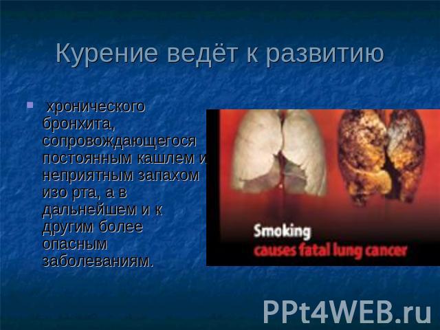 Курение ведёт к развитию хронического бронхита, сопровождающегося постоянным кашлем и неприятным запахом изо рта, а в дальнейшем и к другим более опасным заболеваниям.