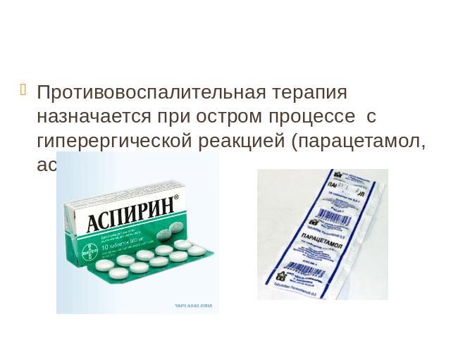 Противовоспалительная терапия назначается при остром процессе с гиперергической реакцией (парацетамол, аспирин)