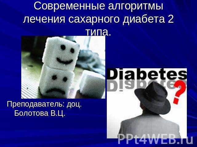 Современные алгоритмы лечения сахарного диабета 2 типа. Преподаватель: доц. Болотова В.Ц.