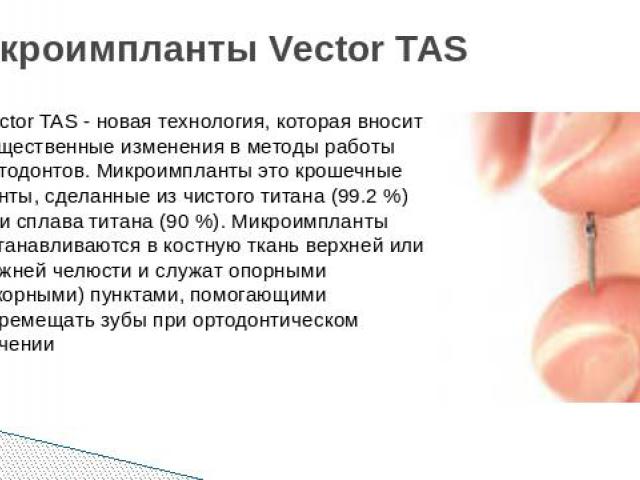 Микроимпланты Vector TAS Vector TAS - новая технология, которая вносит существенные изменения в методы работы ортодонтов. Микроимпланты это крошечные винты, сделанные из чистого титана (99.2 %) или сплава титана (90 %). Микроимпланты устанавливаются…