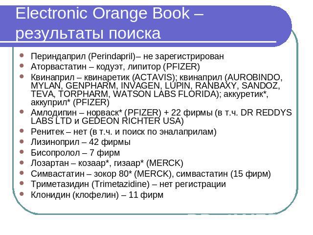 Electronic Orange Book – результаты поиска Периндаприл (Perindapril)– не зарегистрированАторвастатин – кодуэт, липитор (PFIZER)Квинаприл – квинаретик (ACTAVIS); квинаприл (AUROBINDO, MYLAN, GENPHARM, INVAGEN, LUPIN, RANBAXY, SANDOZ, TEVA, TORPHARM, …
