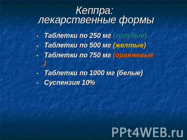 Кеппра: лекарственные формы Таблетки по 250 мг (голубые)Таблетки по 500 мг (желтые)Таблетки по 750 мг (оранжевые) Таблетки по 1000 мг (белые)Суспензия 10%