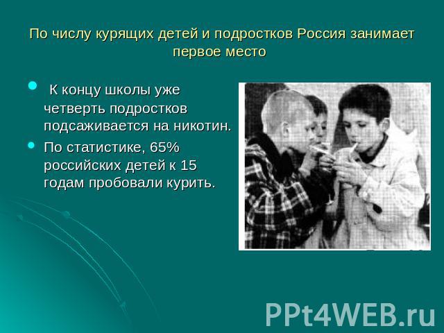 По числу курящих детей и подростков Россия занимает первое место К концу школы уже четверть подростков подсаживается на никотин. По статистике, 65% российских детей к 15 годам пробовали курить.