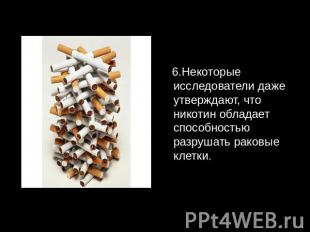 6.Некоторые исследователи даже утверждают, что никотин обладает способностью раз