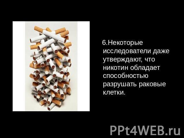 6.Некоторые исследователи даже утверждают, что никотин обладает способностью разрушать раковые клетки.