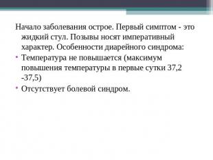 Начало заболевания острое. Первый симптом - это жидкий стул. Позывы носят импера