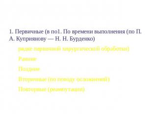 Классификация ампутаций 1. Первичные (в по1. По времени выполнения (по П. А. Куп