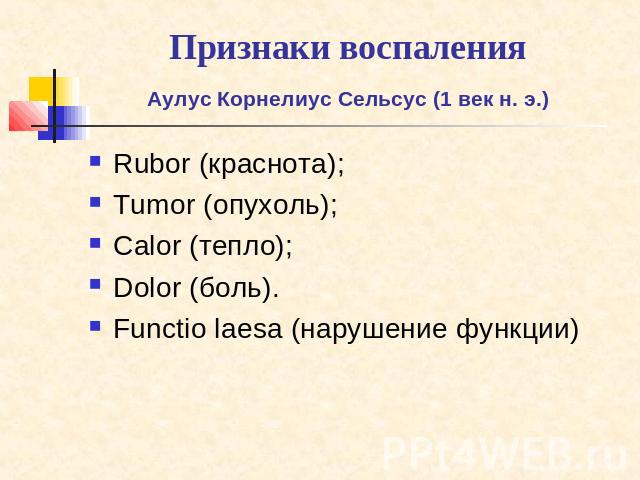 Признаки воспаления Аулус Корнелиус Сельсус (1 век н. э.) Rubor (краснота); Tumor (опухоль);Calor (тепло);Dolor (боль).Functio laesa (нарушение функции)