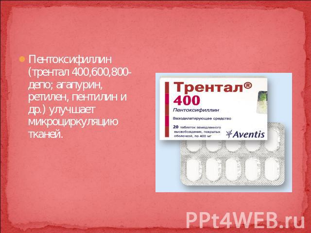 Пентоксифиллин (трентал 400,600,800- депо; агапурин, ретилен, пентилин и др.) улучшает микроциркуляцию тканей.