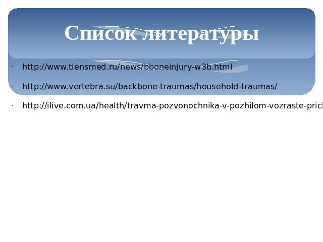 Список литературы http://www.tiensmed.ru/news/bboneinjury-w3b.htmlhttp://www.vertebra.su/backbone-traumas/household-traumas/http://ilive.com.ua/health/travma-pozvonochnika-v-pozhilom-vozraste-prichiny-simptomy-diagnostika-lechenie_20625i1893.html