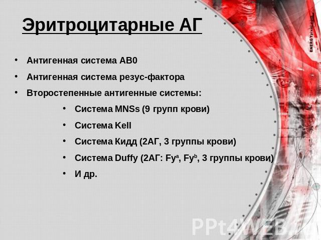 Эритроцитарные АГ Антигенная система АВ0Антигенная система резус-фактораВторостепенные антигенные системы:Система MNSs (9 групп крови)Система Kell Система Кидд (2АГ, 3 группы крови)Система Duffy (2АГ: Fya, Fyb, 3 группы крови)И др.