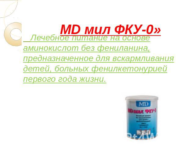 MD мил ФКУ-0» Лечебное питание на основе аминокислот без фениланина, предназначенное для вскармливания детей, больных фенилкетонурией первого года жизни.