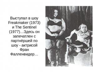 Выступал в шоу Freakmaker (1973) и The Sentinel (1977)…Здесь он запечатлен с пар