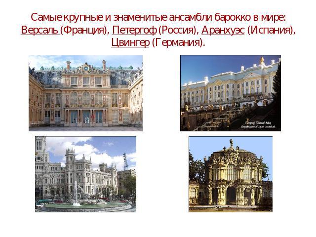 Самые крупные и знаменитые ансамбли барокко в мире: Версаль (Франция), Петергоф (Россия), Аранхуэс (Испания), Цвингер (Германия).