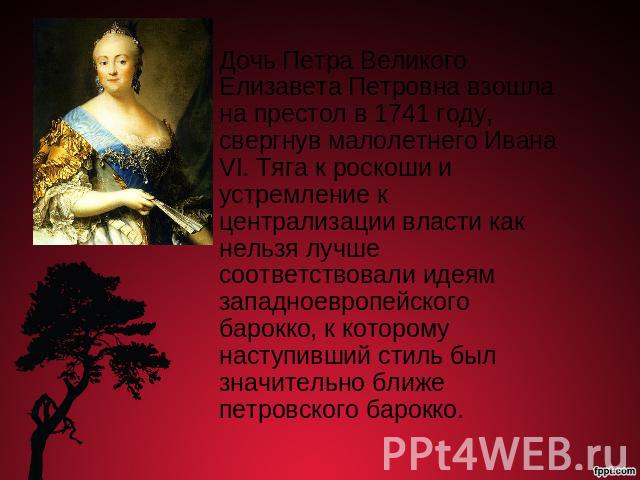 Дочь Петра Великого Елизавета Петровна взошла на престол в 1741 году, свергнув малолетнего Ивана VI. Тяга к роскоши и устремление к централизации власти как нельзя лучше соответствовали идеям западноевропейского барокко, к которому наступивший стиль…