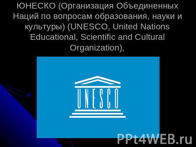 ЮНЕСКО (Организация Объединенных Наций по вопросам образования, науки и культуры) (UNESСO, United Nations Educational, Scientific and Cultural Organization),