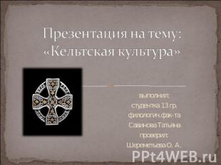 Презентация на тему: «Кельтская культура» выполнил:студентка 13 гр.филологич.фак