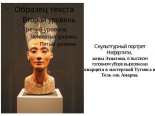 Скульптурный портрет Нефертити, жены Эхнатона, в высоком головном уборе вырезана