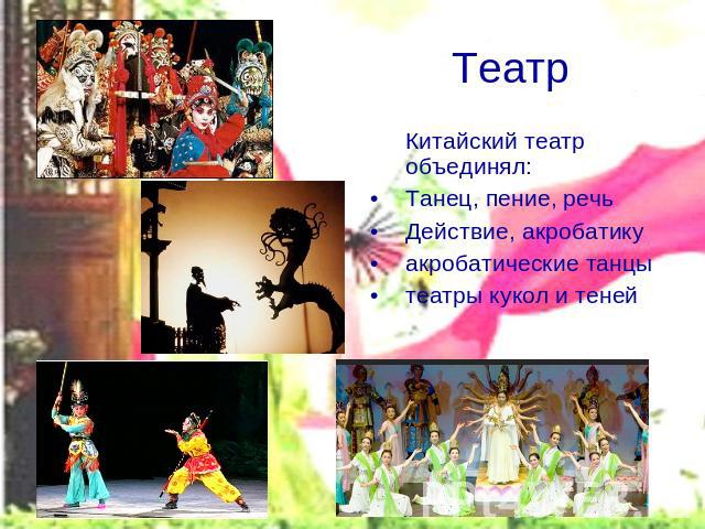 Театр Китайский театр объединял:Танец, пение, речьДействие, акробатикуакробатические танцытеатры кукол и теней