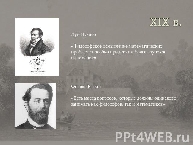 XIX в. Луи Пуансо«Философское осмысление математических проблем способно придать им более глубокое понимание»Феликс Клейн«Есть масса вопросов, которые должны одинаково занимать как философов, так и математиков»