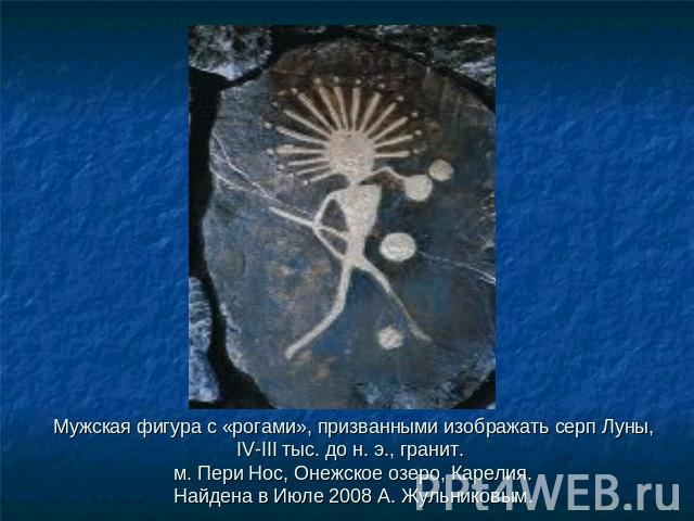 Мужская фигура с «рогами», призванными изображать серп Луны, IV-III тыс. до н. э., гранит. м. Пери Нос, Онежское озеро, Карелия. Найдена в Июле 2008 А. Жульниковым.