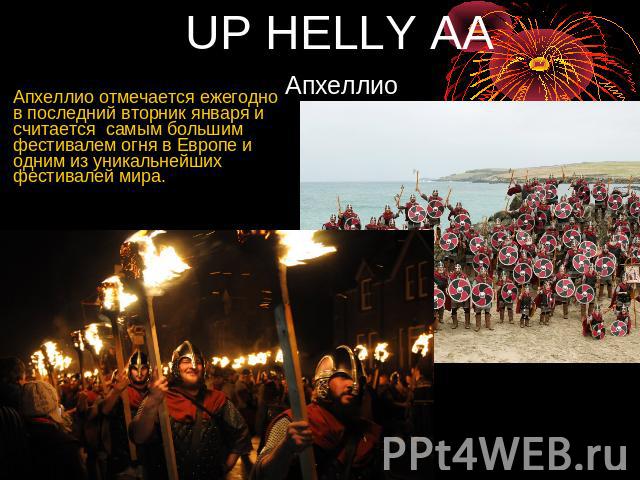 UP HELLY AA Апхеллио Апхеллио отмечается ежегодно в последний вторник января и считается самым большим фестивалем огня в Европе и одним из уникальнейших фестивалей мира.