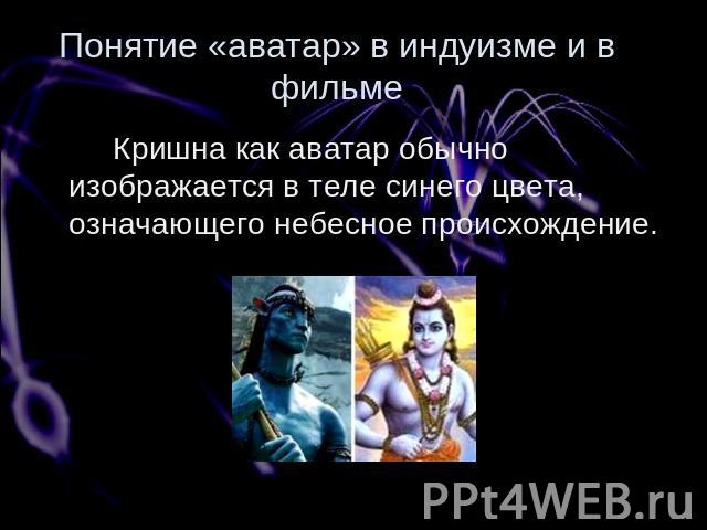 Понятие «аватар» в индуизме и в фильме Кришна как аватар обычно изображается в теле синего цвета, означающего небесное происхождение.