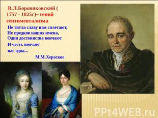 В.Л.Боровиковский (1757 - 1825г)– гений сентиментализма Не титла славу нам сплет