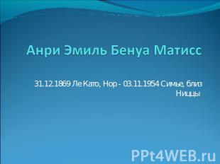 Анри Эмиль Бенуа Матисс 31.12.1869 Ле Като, Нор - 03.11.1954 Симье, близ Ниццы